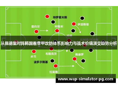 从佩德里对阵韩国看意甲攻防体系影响力与战术价值演变趋势分析 从佩德里对阵韩国看意甲攻防体系影响力与战术价值演变趋势分析