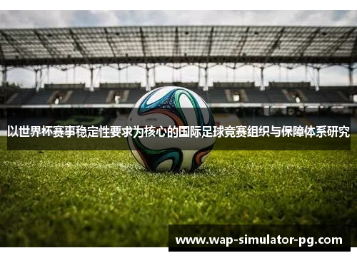 以世界杯赛事稳定性要求为核心的国际足球竞赛组织与保障体系研究 以世界杯赛事稳定性要求为核心的国际足球竞赛组织与保障体系研究