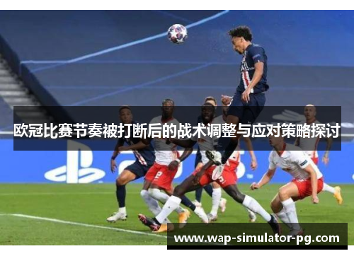 欧冠比赛节奏被打断后的战术调整与应对策略探讨 欧冠比赛节奏被打断后的战术调整与应对策略探讨