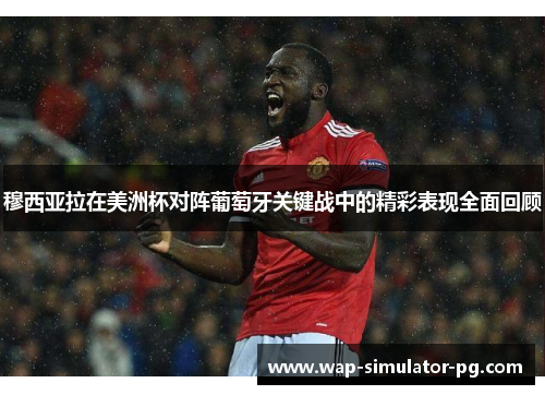 穆西亚拉在美洲杯对阵葡萄牙关键战中的精彩表现全面回顾