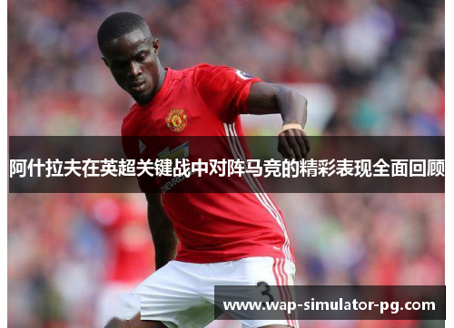 阿什拉夫在英超关键战中对阵马竞的精彩表现全面回顾 阿什拉夫在英超关键战中对阵马竞的精彩表现全面回顾