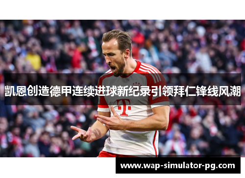 凯恩创造德甲连续进球新纪录引领拜仁锋线风潮 凯恩创造德甲连续进球新纪录引领拜仁锋线风潮