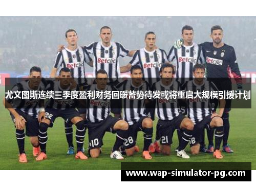 尤文图斯连续三季度盈利财务回暖蓄势待发或将重启大规模引援计划 尤文图斯连续三季度盈利财务回暖蓄势待发或将重启大规模引援计划
