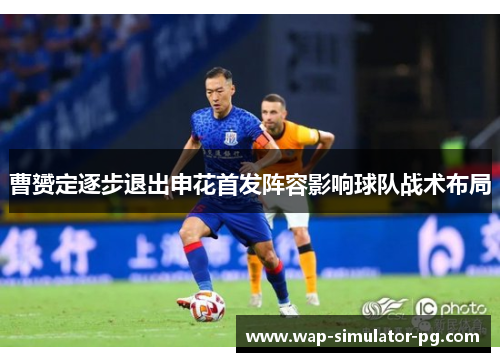 曹赟定逐步退出申花首发阵容影响球队战术布局