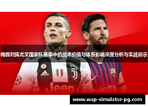 梅西对阵尤文国家队赛事中的战术价值与体系影响深度分析与实战启示