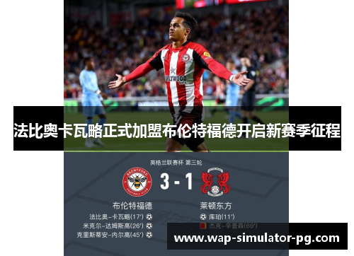 法比奥卡瓦略正式加盟布伦特福德开启新赛季征程 法比奥卡瓦略正式加盟布伦特福德开启新赛季征程