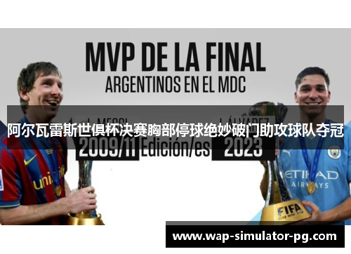 阿尔瓦雷斯世俱杯决赛胸部停球绝妙破门助攻球队夺冠