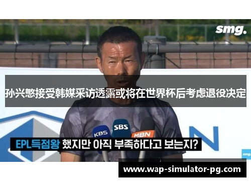 孙兴慜接受韩媒采访透露或将在世界杯后考虑退役决定 孙兴慜接受韩媒采访透露或将在世界杯后考虑退役决定