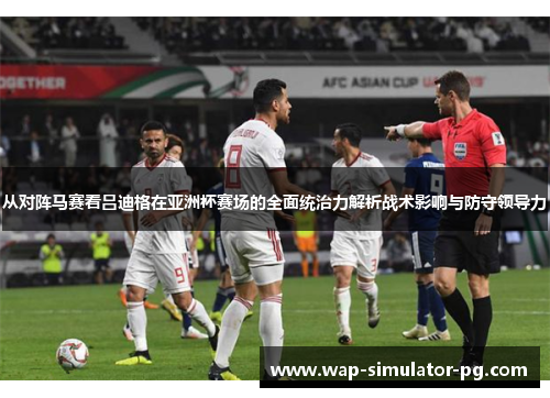 从对阵马赛看吕迪格在亚洲杯赛场的全面统治力解析战术影响与防守领导力 从对阵马赛看吕迪格在亚洲杯赛场的全面统治力解析战术影响与防守领导力